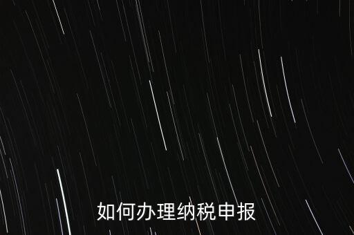 稅收要如何申報(bào)，如何辦理納稅申報(bào)