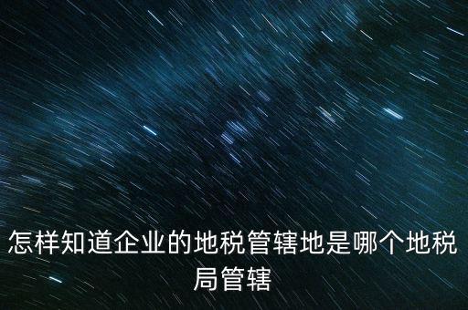如何查企業(yè)屬于哪個國稅分局，怎么查這個單位屬于國稅還是地稅