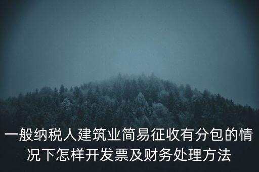 簡易征收發(fā)票如何申報(bào)，一般納稅人建筑業(yè)簡易征收有分包的情況下怎樣開發(fā)票及財(cái)務(wù)處理方法