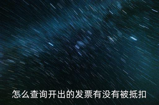 如何查詢發(fā)票是否抵扣，怎么查詢開出的發(fā)票有沒有被抵扣