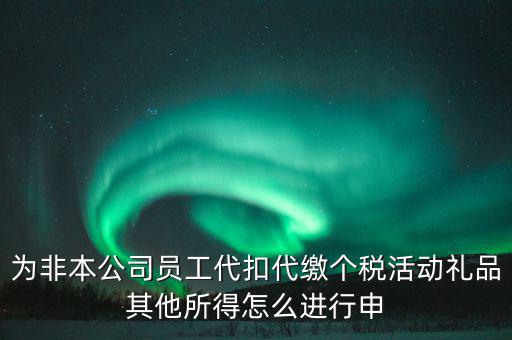 其他所得如何申報個稅，為非本公司員工代扣代繳個稅活動禮品其他所得怎么進行申