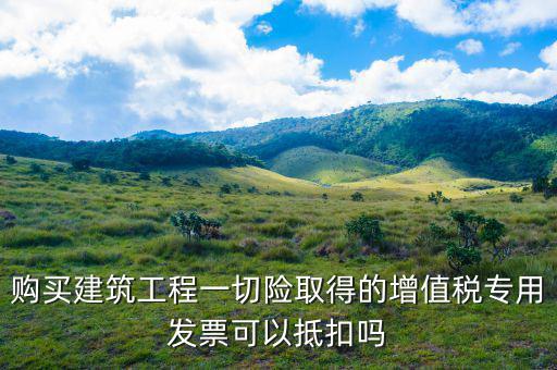 建筑工程專票如何抵扣，建筑業(yè)勞務(wù)開具的增值稅專用發(fā)票能抵扣嗎