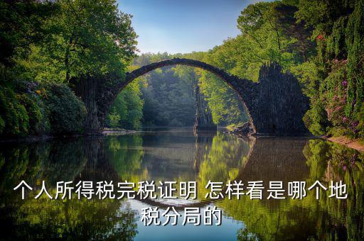 如何查詢稅局分管區(qū)域，個人所得稅完稅證明 怎樣看是哪個地稅分局的
