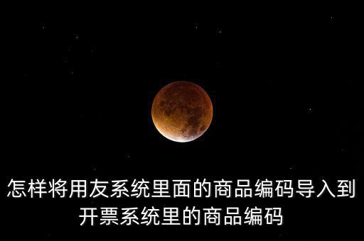 金稅產(chǎn)品編碼如何導(dǎo)入，怎樣將用友系統(tǒng)里面的商品編碼導(dǎo)入到開票系統(tǒng)里的商品編碼
