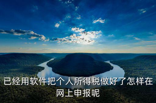 如何用app上傳個人所得稅表，如何把個人所得稅明細導(dǎo)入到客戶端軟件里面