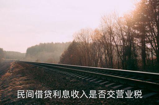 民間借貸利息如何納稅，民間借貸利息收入是否交營業(yè)稅