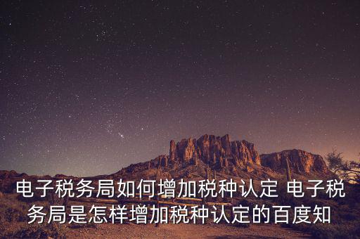 電子國稅如何增加稅種，怎么在四川電子稅務(wù)局增加稅種