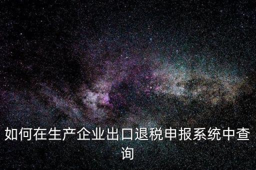 出口退稅金額如何查詢(xún)，如何在生產(chǎn)企業(yè)出口退稅申報(bào)系統(tǒng)中查詢(xún)