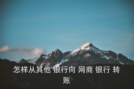 網(wǎng)商銀行怎么轉賬,從支付寶轉賬to網(wǎng)商銀行需要注意什么?