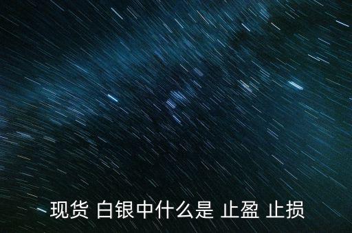 現(xiàn)貨白銀怎么設置止盈止損,現(xiàn)貨原油必須設置止損、止盈單