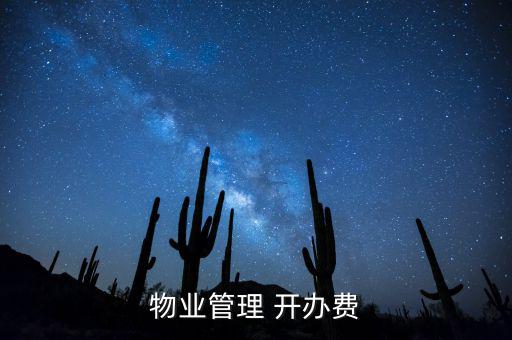 開(kāi)辦費(fèi)的摘要怎么寫(xiě),物業(yè)管理公司收取開(kāi)辦費(fèi)標(biāo)準(zhǔn)是什么?