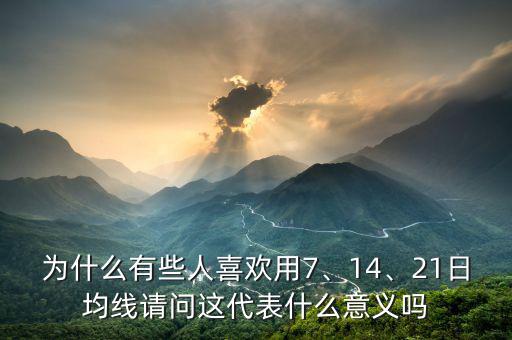 為什么有些人喜歡用7、14、21日均線請問這代表什么意義嗎
