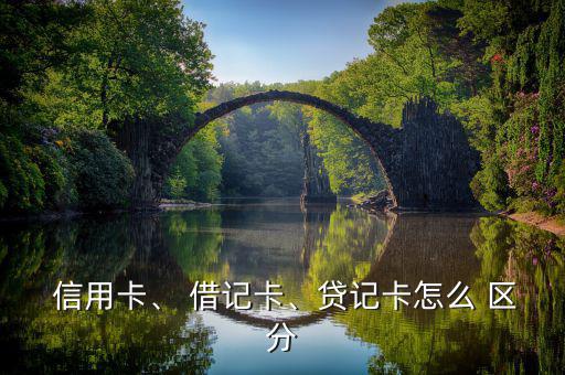  信用卡、 借記卡、貸記卡怎么 區(qū)分