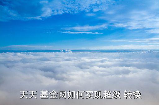 天天基金怎么轉換,轉換其中兩個申請基金須滿足以下條件