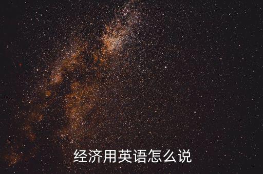  經濟用英語怎么說