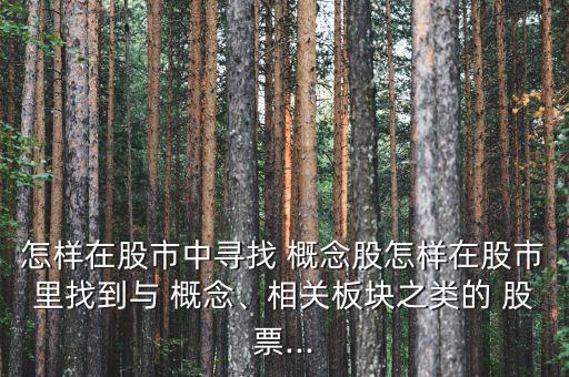 怎樣在股市中尋找 概念股怎樣在股市里找到與 概念、相關板塊之類的 股票...