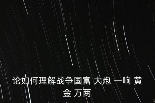 論如何理解戰(zhàn)爭(zhēng)國(guó)富 大炮 一響 黃金 萬兩