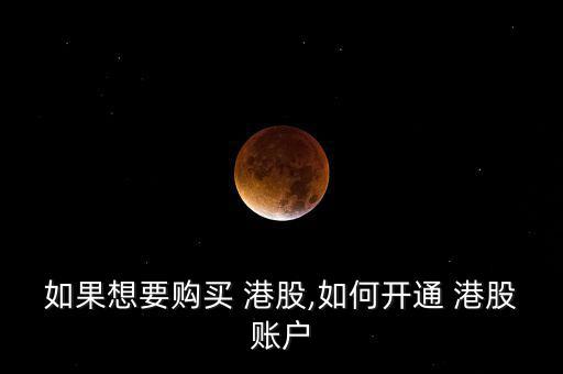 如果想要購(gòu)買(mǎi) 港股,如何開(kāi)通 港股賬戶(hù)