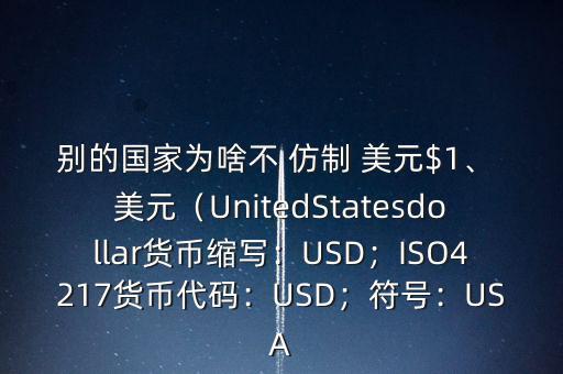 別的國家為啥不 仿制 美元$1、 美元（UnitedStatesdollar貨幣縮寫：USD；ISO4217貨幣代碼：USD；符號(hào)：USA