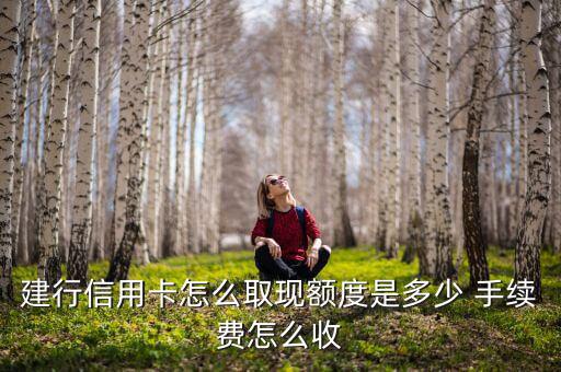 建行信用卡怎么取現額度是多少 手續(xù)費怎么收