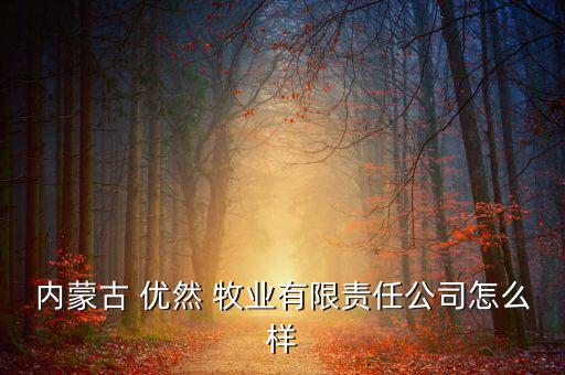 內蒙古 優(yōu)然 牧業(yè)有限責任公司怎么樣
