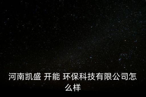 河南凱盛 開能 環(huán)?？萍加邢薰驹趺礃? class=