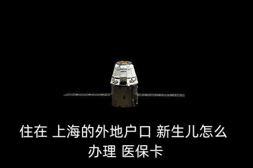 住在 上海的外地戶口 新生兒怎么 辦理 醫(yī)?？? class=