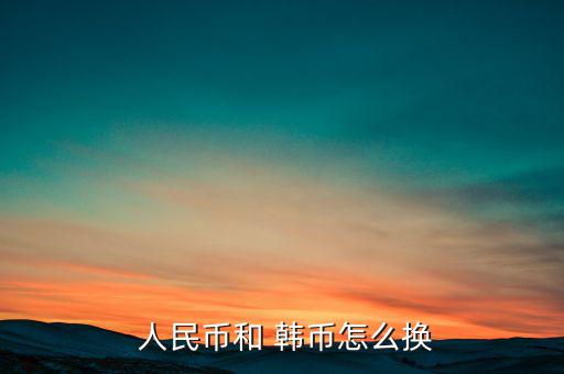 人民幣換韓幣怎么換,查詢(xún)外幣匯率方法:到中國(guó)銀行辦理