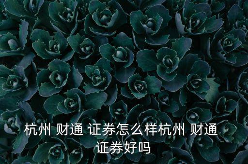 財(cái)通證券怎么樣,財(cái)通證券和杭商證券哪個(gè)客戶(hù)經(jīng)理好一點(diǎn)?