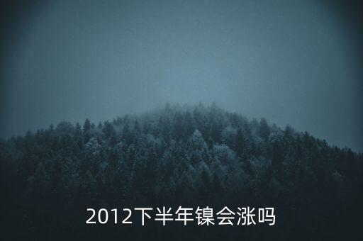 鎳什么時候漲到20萬一T，2012下半年鎳會漲嗎