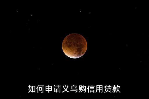 義烏購(gòu)是什么，如何申請(qǐng)義烏購(gòu)信用貸款