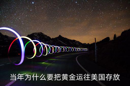 黃金儲(chǔ)備為什么放在美國(guó)，當(dāng)年為什么要把黃金運(yùn)往美國(guó)存放