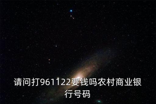 961122是什么電話，請(qǐng)問(wèn)打961122要錢嗎農(nóng)村商業(yè)銀行號(hào)碼