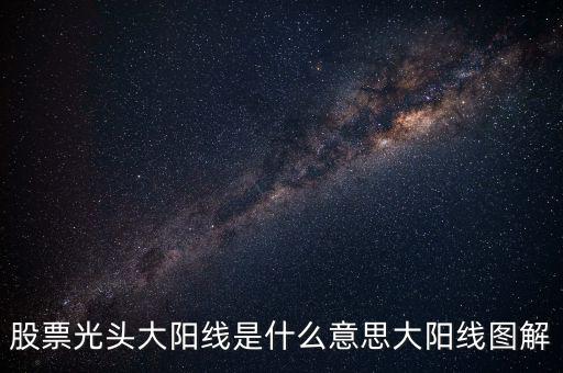 一根大陽(yáng)線是什么，K線圖出現(xiàn)大陽(yáng)線意味著什么