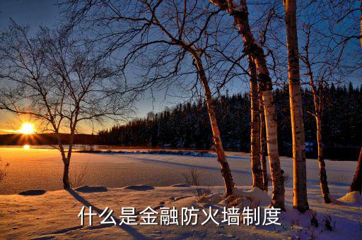 什么是金融防火墻，什么是金融防火墻制度