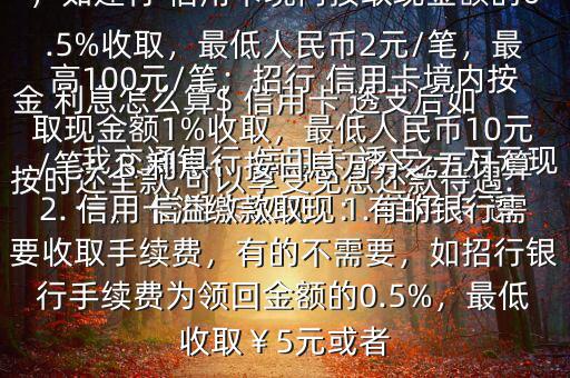 我交通銀行 信用卡 透支 一萬元現(xiàn)金 利息怎么算$ 信用卡 透支后如按時還全款,可以享受免息還款待遇.一、 信用卡取現(xiàn)：1. 信用卡 透支取現(xiàn)：A手續(xù)費：具體視各銀行規(guī)定，如建行 信用卡境內(nèi)按取現(xiàn)金額的0.5%收取，最低人民幣2元/筆，最高100元/筆；招行 信用卡境內(nèi)按取現(xiàn)金額1%收取，最低人民幣10元/筆；B 利息：按日息萬分之五計算2. 信用卡溢繳款取現(xiàn)：有的銀行需要收取手續(xù)費，有的不需要，如招行銀行手續(xù)費為領(lǐng)回金額的0.5%，最低收?。?元或者