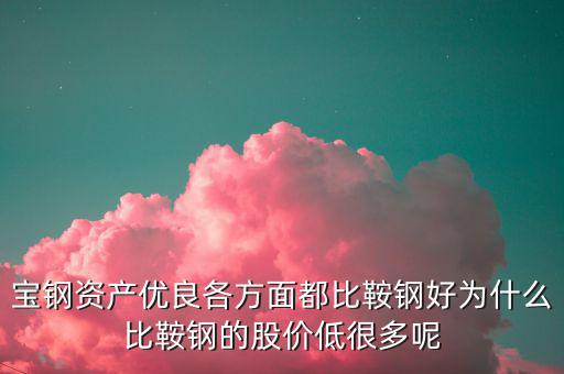 鋼鐵股為什么這么便宜，寶鋼資產(chǎn)優(yōu)良各方面都比鞍鋼好為什么比鞍鋼的股價低很多呢