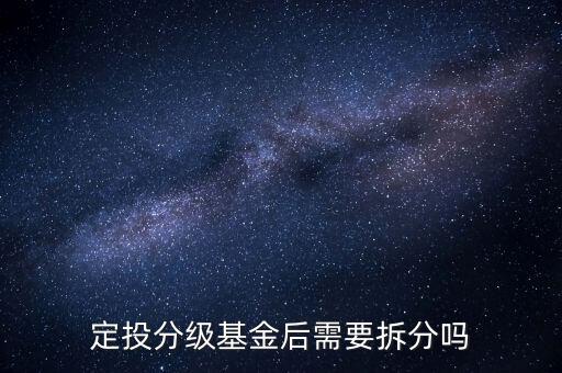 分級基金不拆分有什么后果，定投分級基金后需要拆分嗎