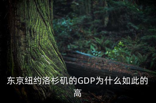 為什么東京gdp這么高，東京紐約洛杉磯的GDP為什么如此的高