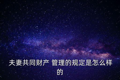  夫妻共同財產 管理的規(guī)定是怎么樣的