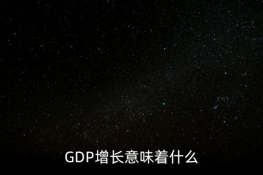 真實(shí)gdp增加說明了什么，當(dāng)GDP數(shù)值增高意味著什么