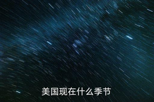 美國7月份是什么季節(jié)，美國現(xiàn)在什么季節(jié)