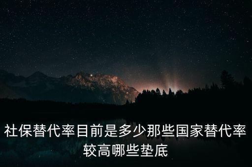 什么是社保替代率，社保替代率目前是多少那些國家替代率較高哪些墊底