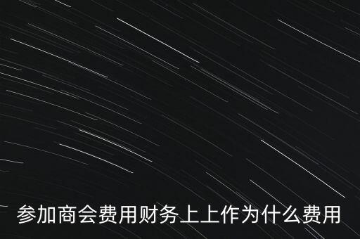 參加商會費(fèi)用財(cái)務(wù)上上作為什么費(fèi)用