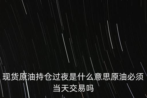 持倉過夜是什么意思，原油投資持倉過夜與滿倉操作是什么意思