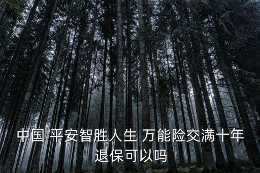 中國 平安智勝人生 萬能險交滿十年 退?？梢詥? class=