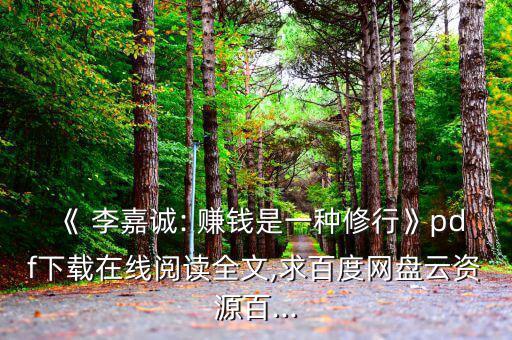 《 李嘉誠(chéng): 賺錢(qián)是一種修行》pdf下載在線(xiàn)閱讀全文,求百度網(wǎng)盤(pán)云資源百...