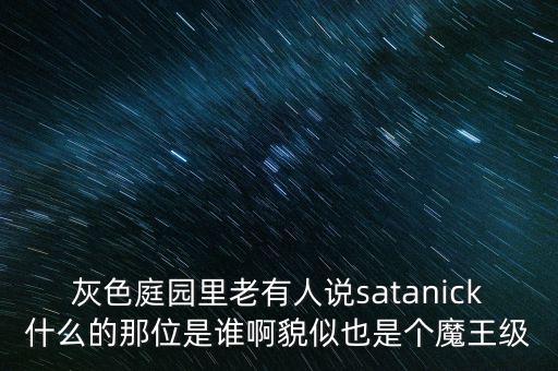 陳優(yōu)龍是什么人，灰色庭園里老有人說satanick什么的那位是誰啊貌似也是個魔王級