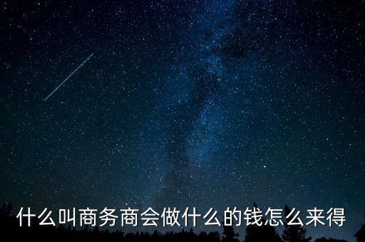 商會的經(jīng)費來源靠什么，什么叫商務商會做什么的錢怎么來得