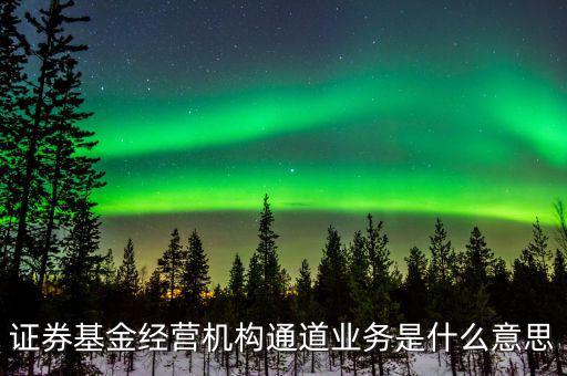 資金通道是什么業(yè)務(wù)，證券基金經(jīng)營(yíng)機(jī)構(gòu)通道業(yè)務(wù)是什么意思